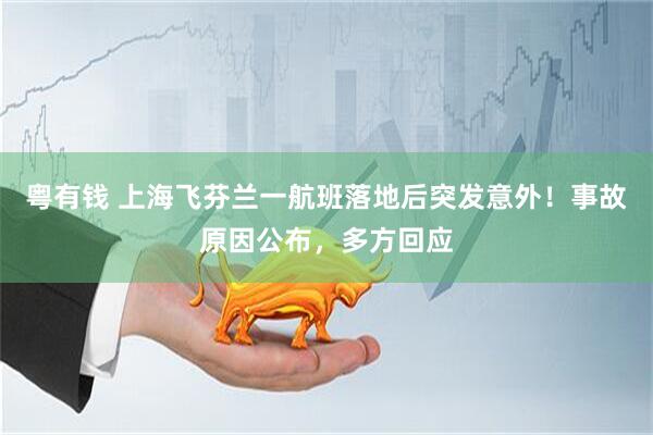 粤有钱 上海飞芬兰一航班落地后突发意外！事故原因公布，多方回应