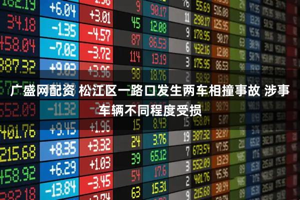 广盛网配资 松江区一路口发生两车相撞事故 涉事车辆不同程度受损
