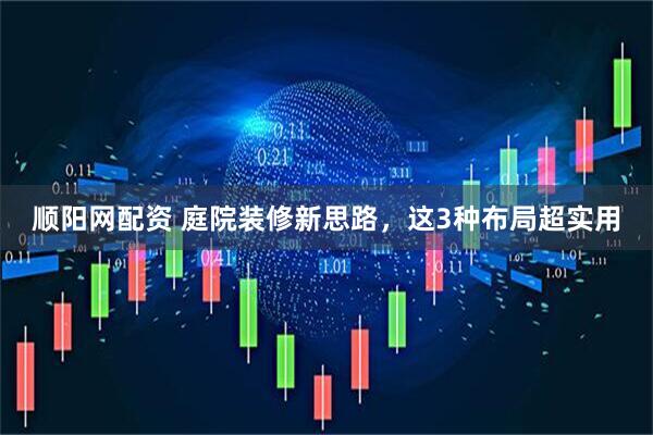 顺阳网配资 庭院装修新思路，这3种布局超实用