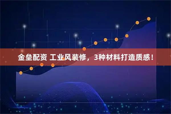 金垒配资 工业风装修，3种材料打造质感！