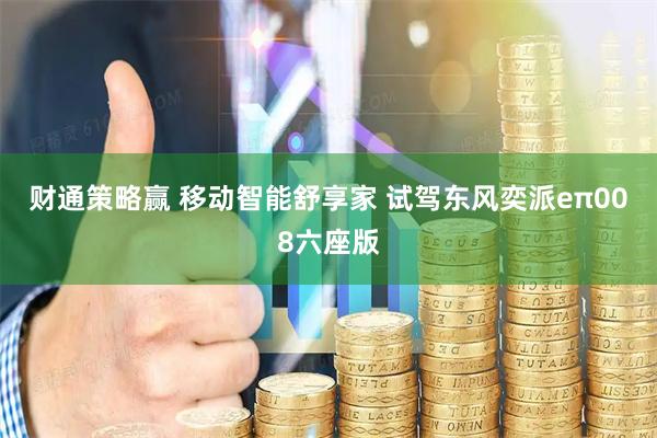 财通策略赢 移动智能舒享家 试驾东风奕派eπ008六座版