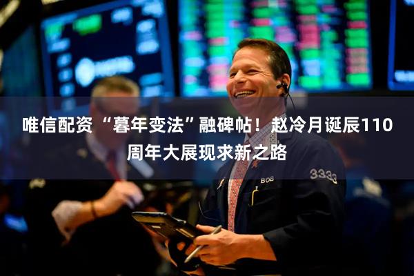 唯信配资 “暮年变法”融碑帖！赵冷月诞辰110周年大展现求新之路