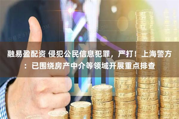 融易盈配资 侵犯公民信息犯罪，严打！上海警方：已围绕房产中介等领域开展重点排查