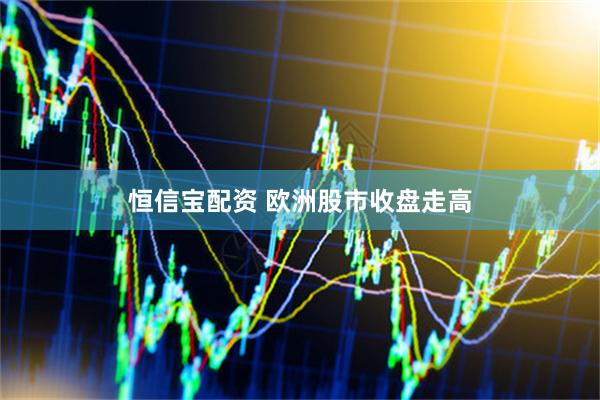 恒信宝配资 欧洲股市收盘走高