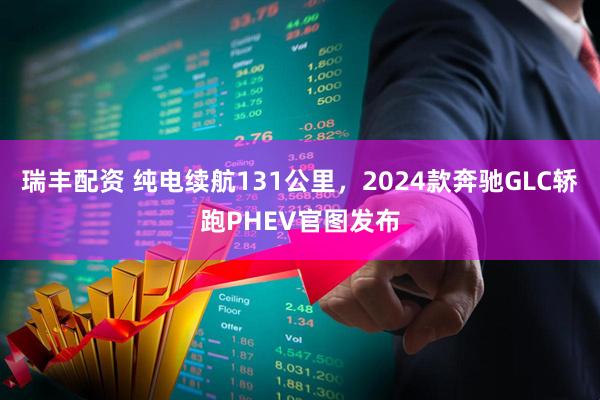 瑞丰配资 纯电续航131公里，2024款奔驰GLC轿跑PHEV官图发布