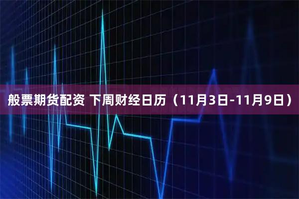 般票期货配资 下周财经日历（11月3日-11月9日）