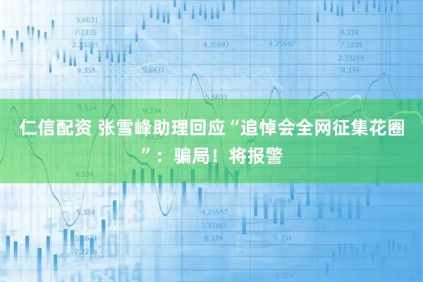 仁信配资 张雪峰助理回应“追悼会全网征集花圈”：骗局！将报警